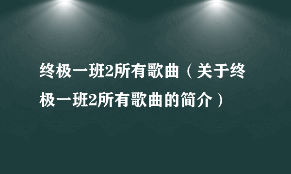 终极一班2所有歌曲（关于终极一班2所有歌曲的简介）