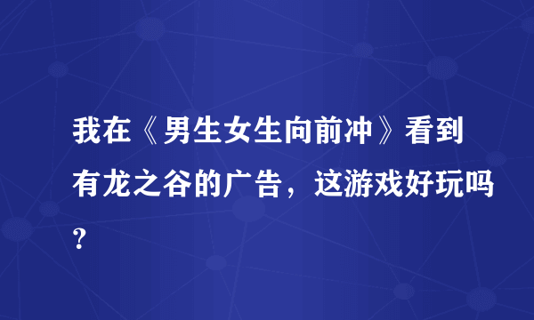 我在《男生女生向前冲》看到有龙之谷的广告，这游戏好玩吗？