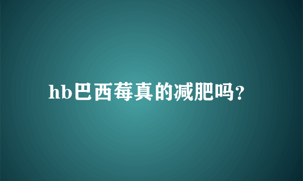 hb巴西莓真的减肥吗？