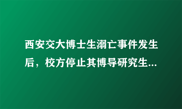 西安交大博士生溺亡事件发生后，校方停止其博导研究生招生资格，你怎么看？