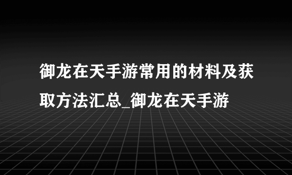 御龙在天手游常用的材料及获取方法汇总_御龙在天手游