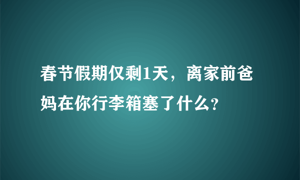 春节假期仅剩1天，离家前爸妈在你行李箱塞了什么？