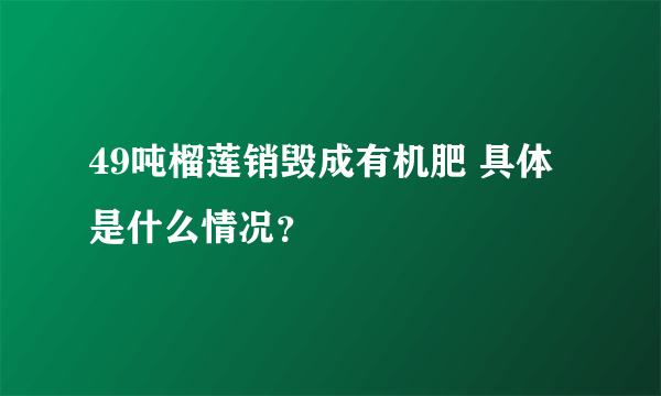 49吨榴莲销毁成有机肥 具体是什么情况？