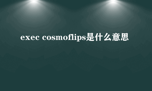 exec cosmoflips是什么意思