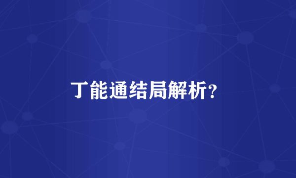 丁能通结局解析？