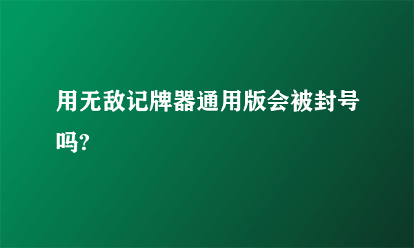 用无敌记牌器通用版会被封号吗?