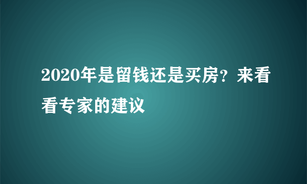 2020年是留钱还是买房？来看看专家的建议