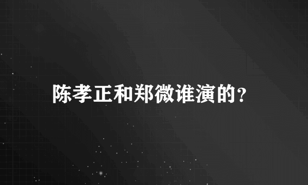 陈孝正和郑微谁演的？