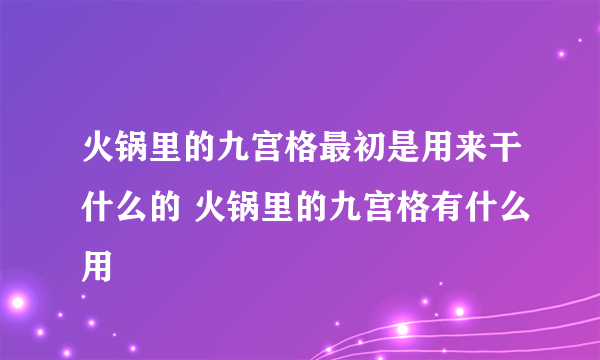 火锅里的九宫格最初是用来干什么的 火锅里的九宫格有什么用