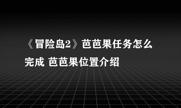 《冒险岛2》芭芭果任务怎么完成 芭芭果位置介绍