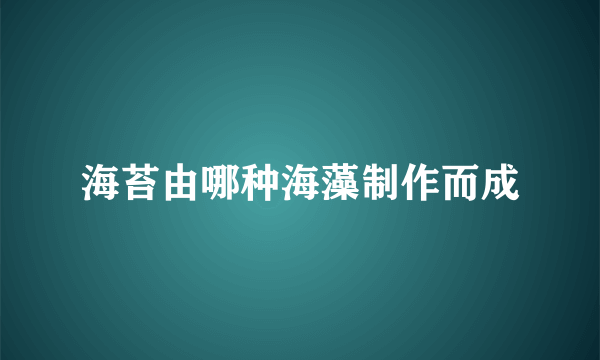 海苔由哪种海藻制作而成