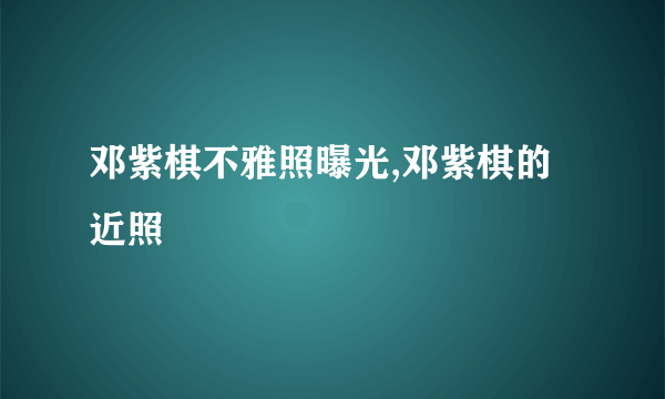 邓紫棋不雅照曝光,邓紫棋的近照