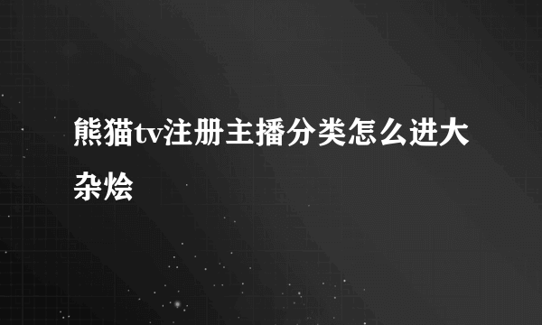 熊猫tv注册主播分类怎么进大杂烩