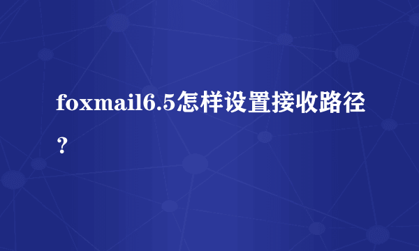 foxmail6.5怎样设置接收路径？