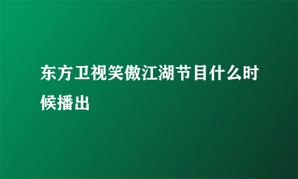 东方卫视笑傲江湖节目什么时候播出