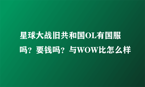 星球大战旧共和国OL有国服吗？要钱吗？与WOW比怎么样