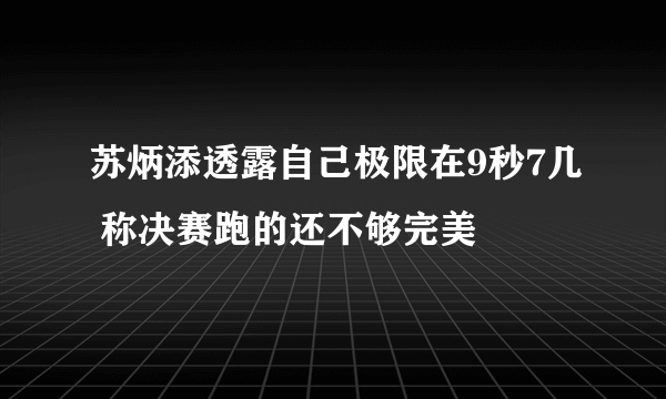 苏炳添透露自己极限在9秒7几 称决赛跑的还不够完美