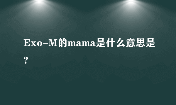 Exo-M的mama是什么意思是?