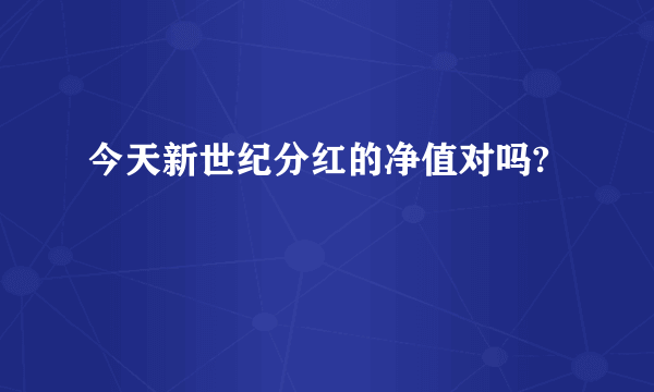 今天新世纪分红的净值对吗?