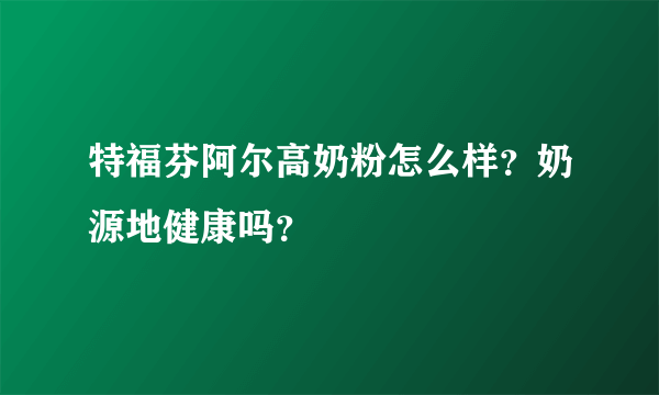 特福芬阿尔高奶粉怎么样？奶源地健康吗？