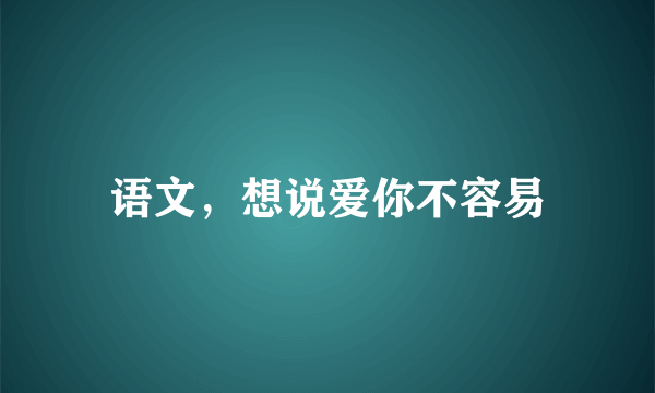 语文，想说爱你不容易