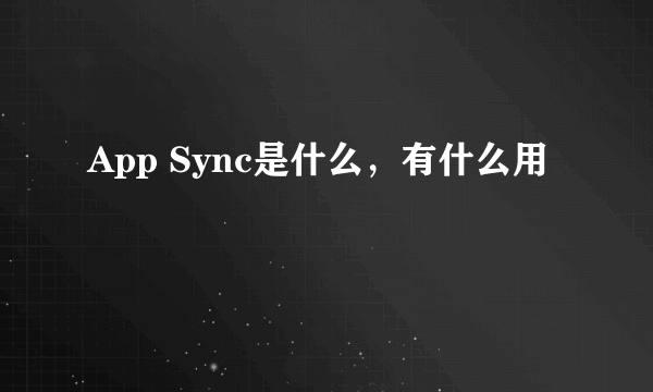 App Sync是什么，有什么用