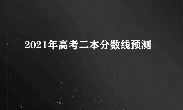 2021年高考二本分数线预测