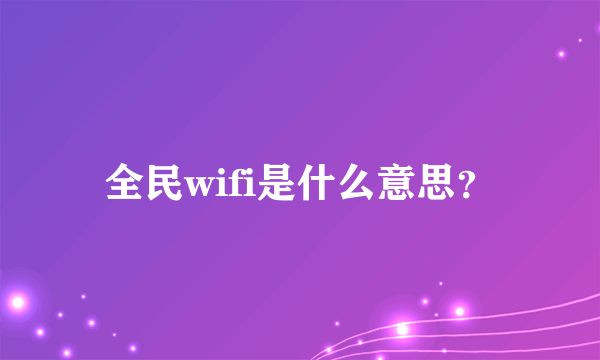 全民wifi是什么意思？