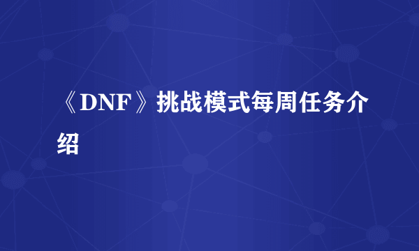 《DNF》挑战模式每周任务介绍