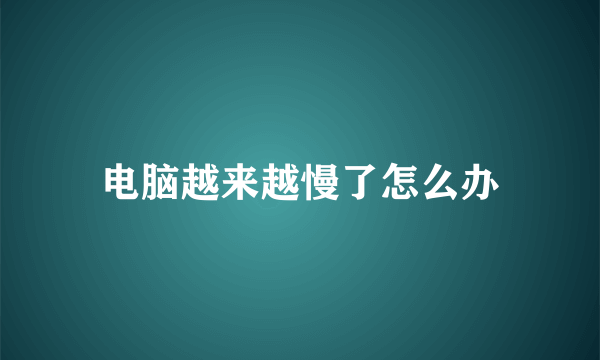 电脑越来越慢了怎么办