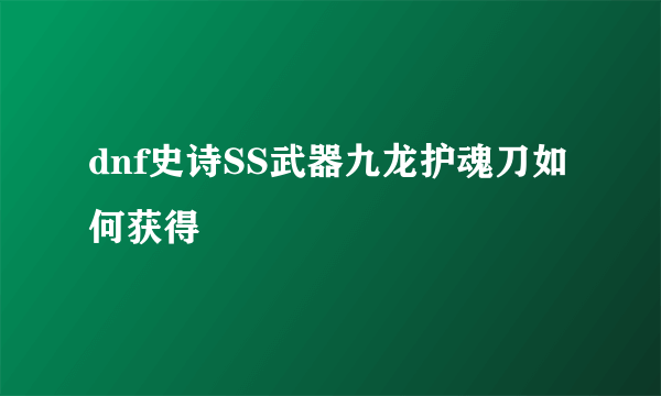 dnf史诗SS武器九龙护魂刀如何获得