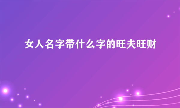 女人名字带什么字的旺夫旺财