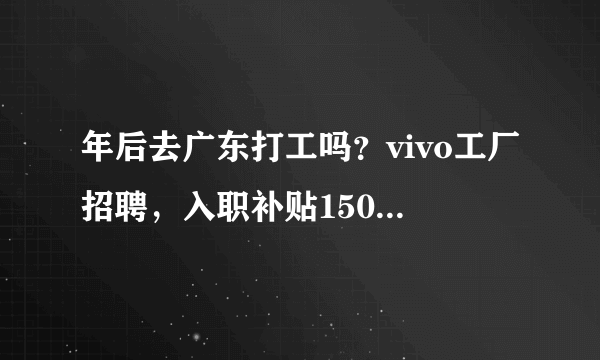 年后去广东打工吗？vivo工厂招聘，入职补贴1500元+报销车费···