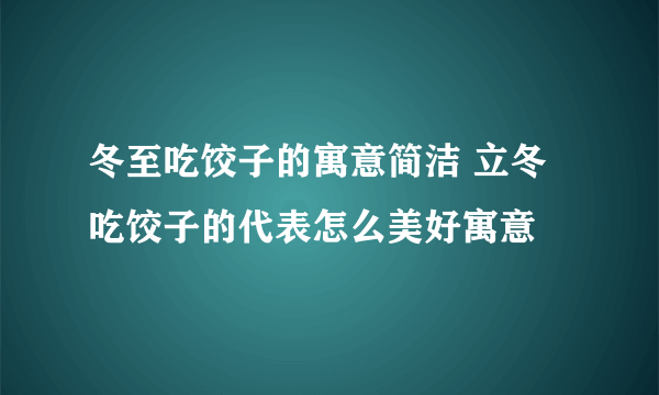 冬至吃饺子的寓意简洁 立冬吃饺子的代表怎么美好寓意