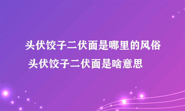 头伏饺子二伏面是哪里的风俗 头伏饺子二伏面是啥意思