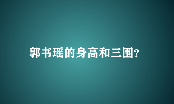 郭书瑶的身高和三围？