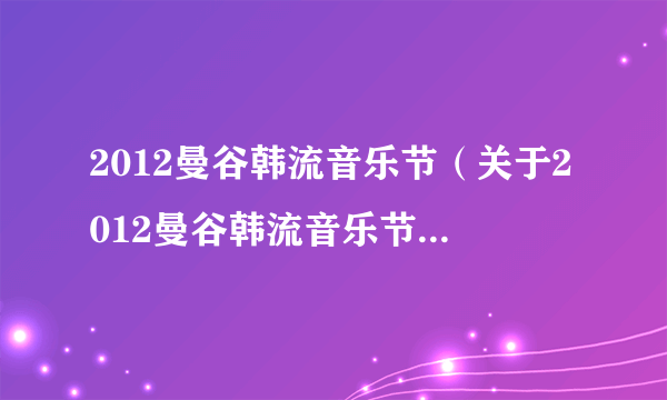 2012曼谷韩流音乐节（关于2012曼谷韩流音乐节的介绍）