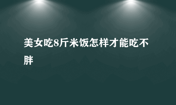 美女吃8斤米饭怎样才能吃不胖