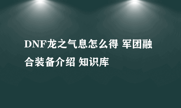 DNF龙之气息怎么得 军团融合装备介绍 知识库