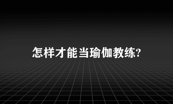 怎样才能当瑜伽教练?