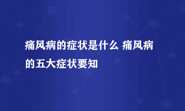 痛风病的症状是什么 痛风病的五大症状要知