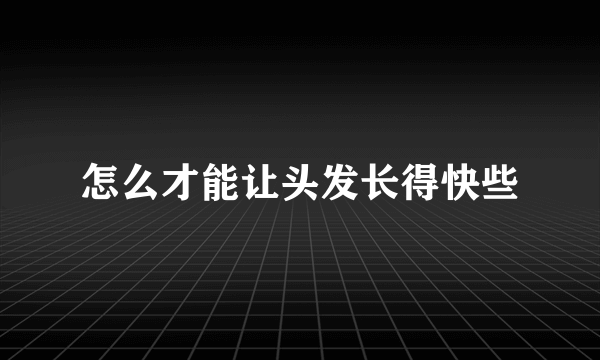 怎么才能让头发长得快些