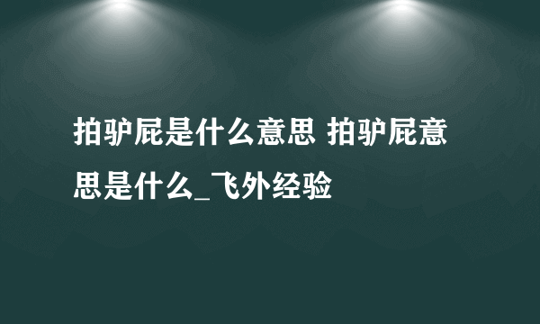 拍驴屁是什么意思 拍驴屁意思是什么_飞外经验