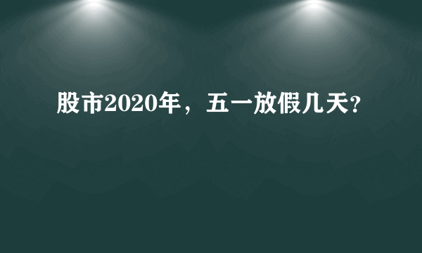 股市2020年，五一放假几天？