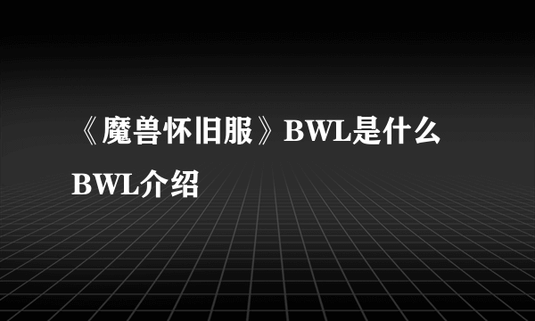 《魔兽怀旧服》BWL是什么 BWL介绍