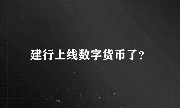 建行上线数字货币了？