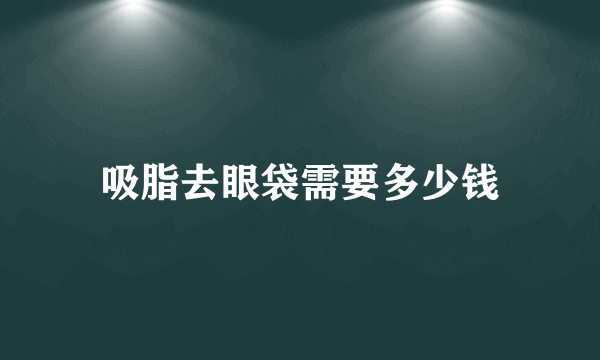 吸脂去眼袋需要多少钱