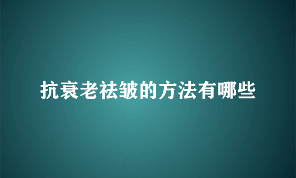 抗衰老祛皱的方法有哪些