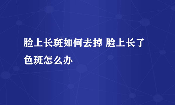 脸上长斑如何去掉 脸上长了色斑怎么办