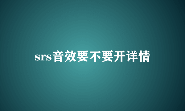 srs音效要不要开详情